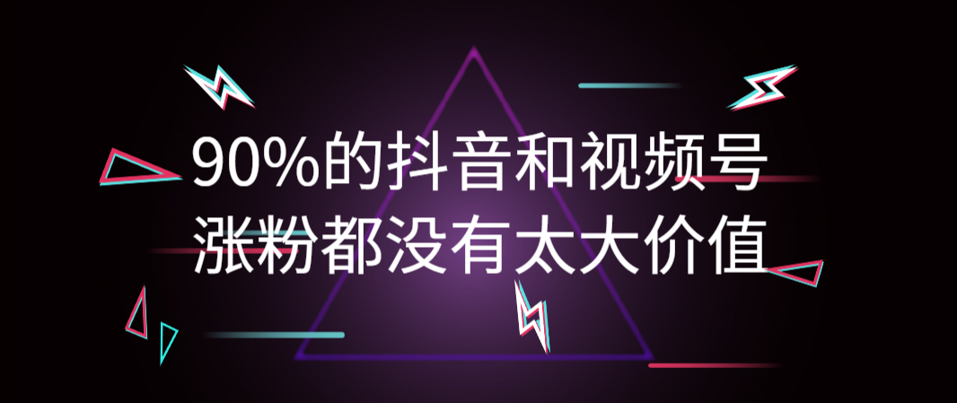 90%的抖音和视频号涨粉都没有太大价值