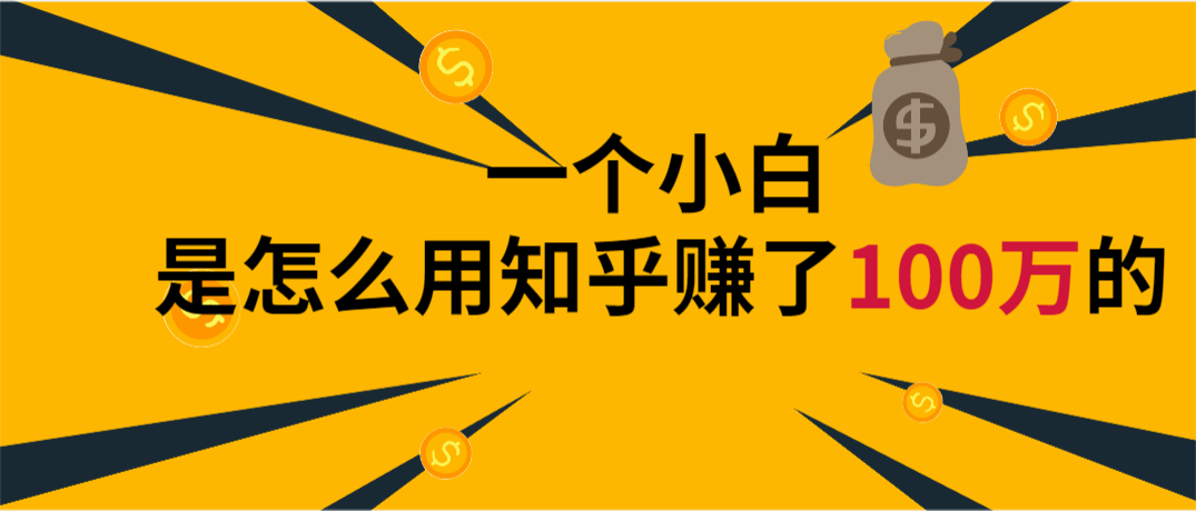 一个小白是怎么用知乎赚了100万的